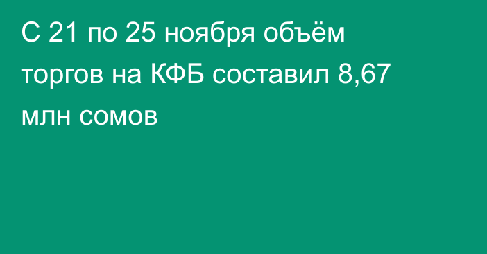 С 21 по 25 ноября объём торгов на КФБ составил 8,67 млн сомов