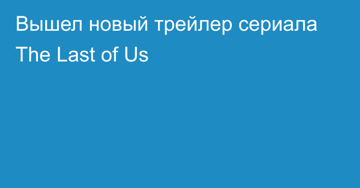 Вышел новый трейлер сериала The Last of Us