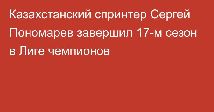 Казахстанский спринтер Сергей Пономарев завершил 17-м сезон в Лиге чемпионов