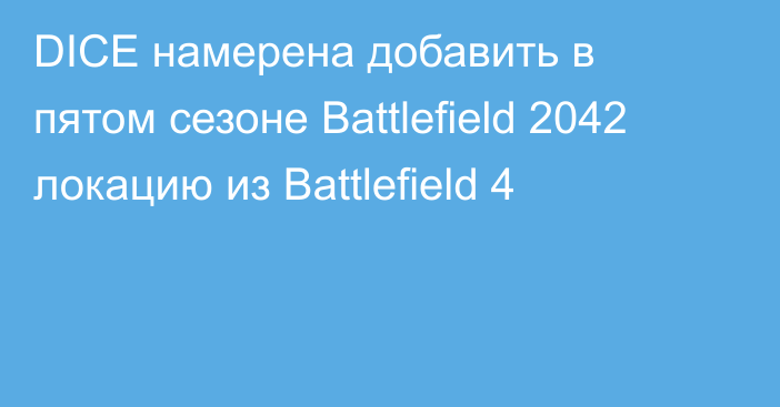 DICE намерена добавить в пятом сезоне Battlefield 2042 локацию из Battlefield 4