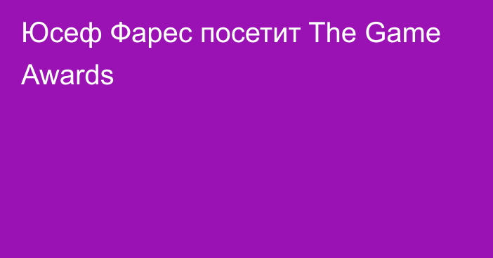 Юсеф Фарес посетит The Game Awards