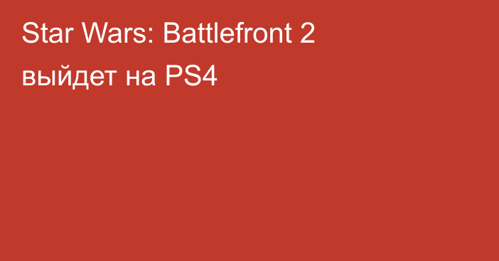 Star Wars: Battlefront 2 выйдет на PS4
