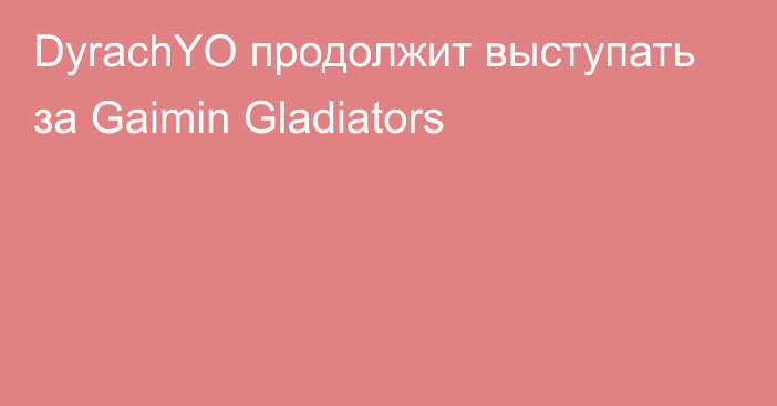 DyrachYO продолжит выступать за Gaimin Gladiators