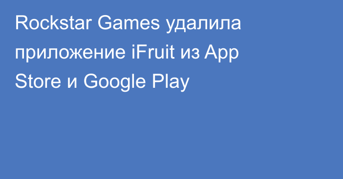 Rockstar Games удалила приложение iFruit из App Store и Google Play