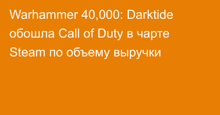 Warhammer 40,000: Darktide обошла Call of Duty в чарте Steam по объему выручки