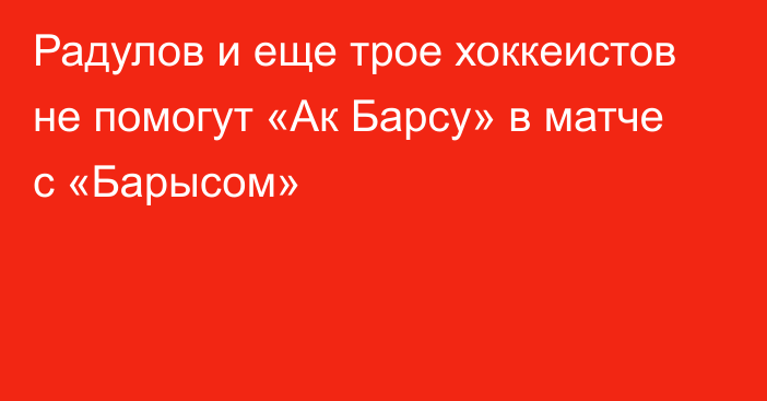 Радулов и еще трое хоккеистов не помогут «Ак Барсу» в матче с «Барысом»