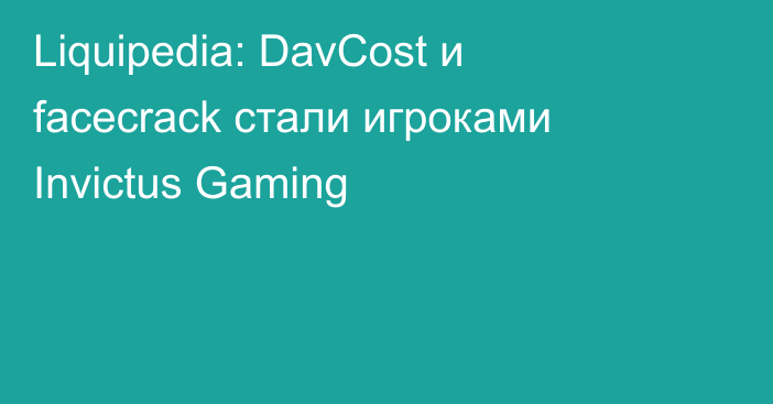 Liquipedia: DavCost и facecrack стали игроками Invictus Gaming