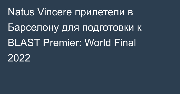 Natus Vincere прилетели в Барселону для подготовки к BLAST Premier: World Final 2022
