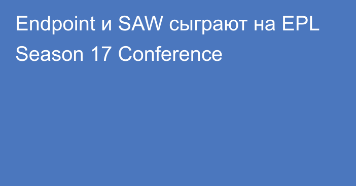 Endpoint и SAW сыграют на EPL Season 17 Conference