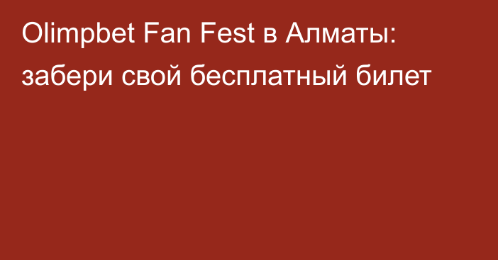Olimpbet Fan Fest в Алматы: забери свой бесплатный билет