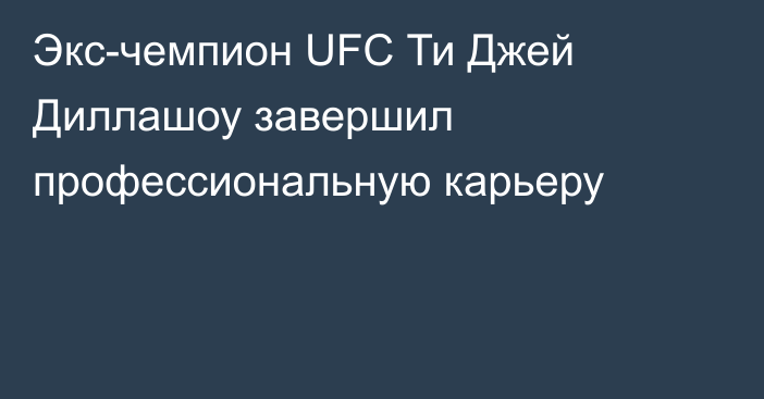 Экс-чемпион UFC Ти Джей Диллашоу завершил профессиональную карьеру
