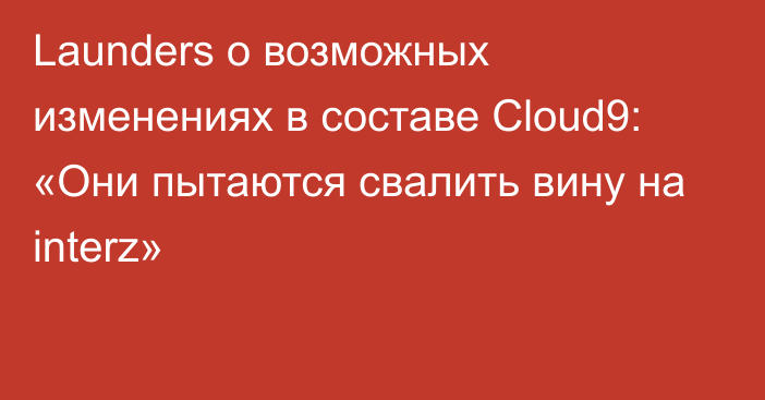 Launders о возможных изменениях в составе Cloud9: «Они пытаются свалить вину на interz»