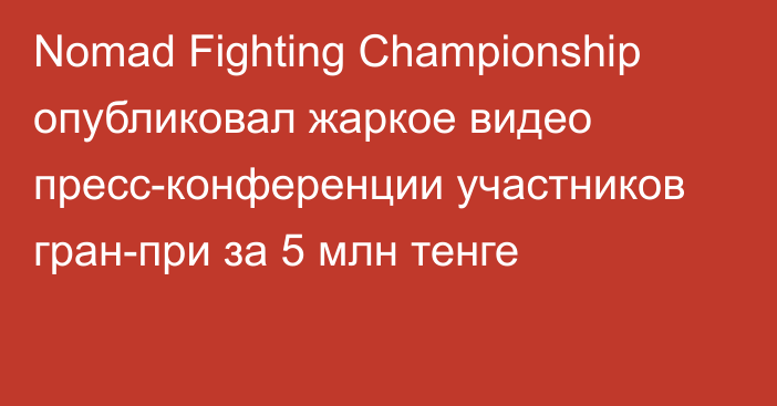 Nomad Fighting Championship опубликовал жаркое видео пресс-конференции участников гран-при за 5 млн тенге