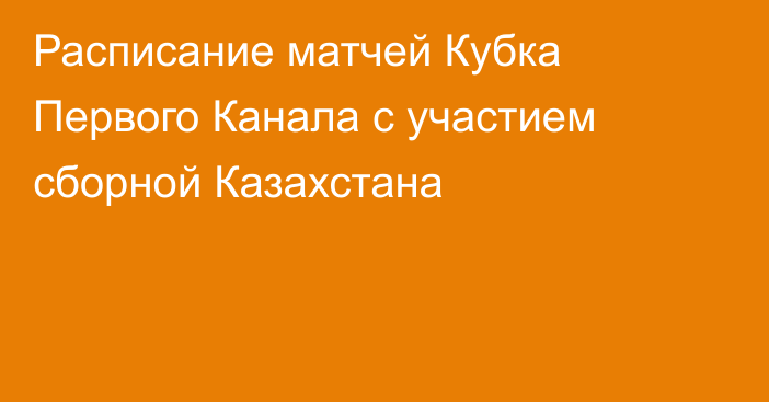 Расписание матчей Кубка Первого Канала с участием сборной Казахстана