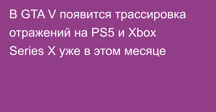 В GTA V появится трассировка отражений на PS5 и Xbox Series X уже в этом месяце