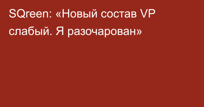 SQreen: «Новый состав VP слабый. Я разочарован»