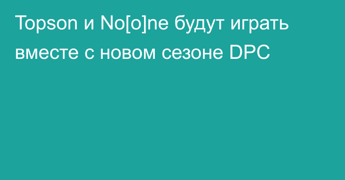 Topson и No[o]ne будут играть вместе с новом сезоне DPC