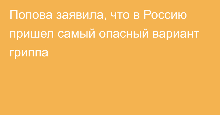 Попова заявила, что в Россию пришел самый опасный вариант гриппа
