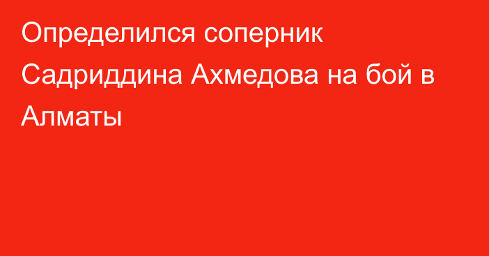 Определился соперник Садриддина Ахмедова на бой в Алматы