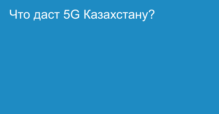 Что даст 5G Казахстану?