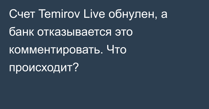 Счет Temirov Live обнулен, а банк отказывается это комментировать. Что происходит?