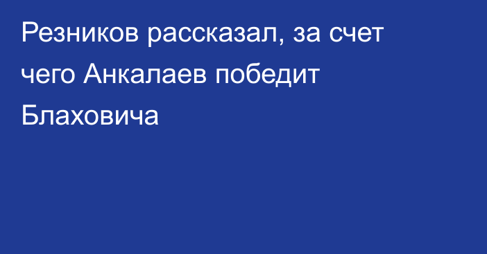 Резников рассказал, за счет чего Анкалаев победит Блаховича