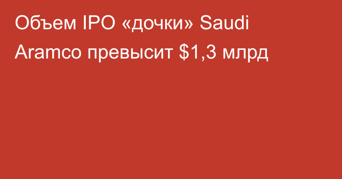 Объем IPO «дочки» Saudi Aramco превысит $1,3 млрд