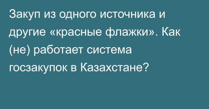 Закуп из одного источника и другие «красные флажки». Как (не) работает система госзакупок в Казахстане?