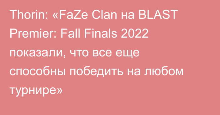 Thorin: «FaZe Clan на BLAST Premier: Fall Finals 2022 показали, что все еще способны победить на любом турнире»