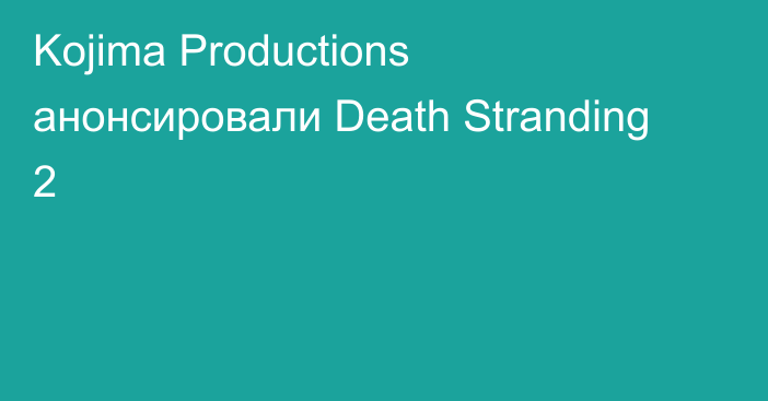 Kojima Productions анонсировали Death Stranding 2