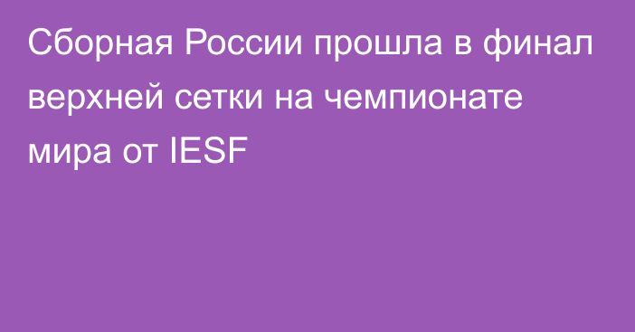 Сборная России прошла в финал верхней сетки на чемпионате мира от IESF
