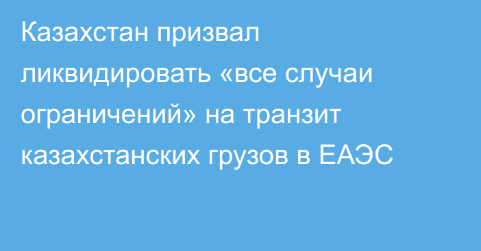 Казахстан призвал ликвидировать «все случаи ограничений» на транзит казахстанских грузов в ЕАЭС