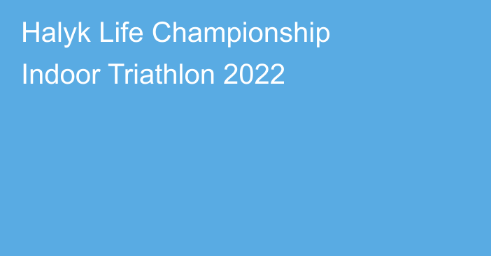 Halyk Life Championship Indoor Triathlon 2022