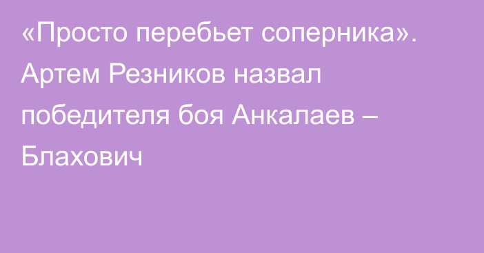 «Просто перебьет соперника». Артем Резников назвал победителя боя Анкалаев – Блахович