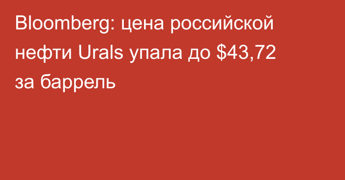 Bloomberg: цена российской нефти Urals упала до $43,72 за баррель
