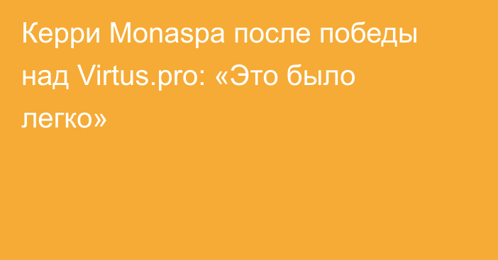Керри Monaspa после победы над Virtus.pro: «Это было легко»