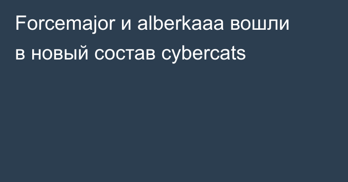 Forcemajor и alberkaaa вошли в новый состав cybercats