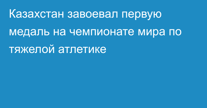 Казахстан завоевал первую медаль на чемпионате мира по тяжелой атлетике