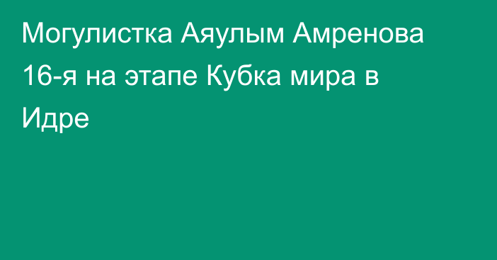 Могулистка Аяулым Амренова 16-я на этапе Кубка мира в Идре
