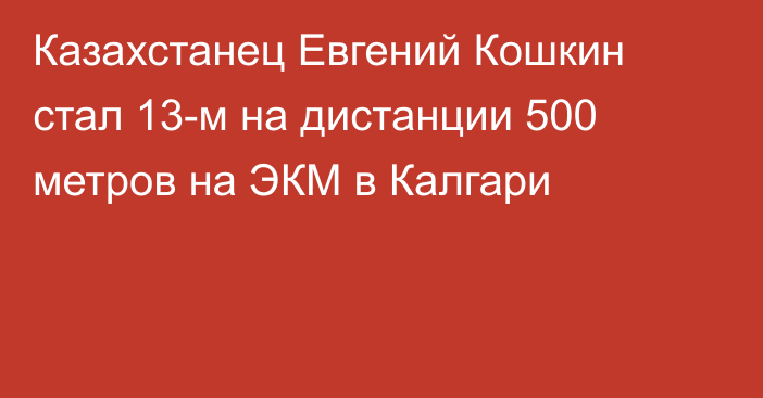 Казахстанец Евгений Кошкин стал 13-м на дистанции 500 метров на ЭКМ в Калгари