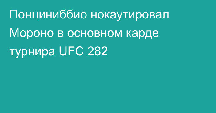 Понциниббио нокаутировал Мороно в основном карде турнира UFC 282