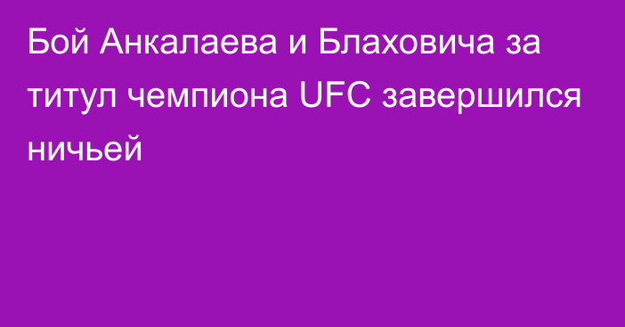 Бой Анкалаева и Блаховича за титул чемпиона UFC завершился ничьей