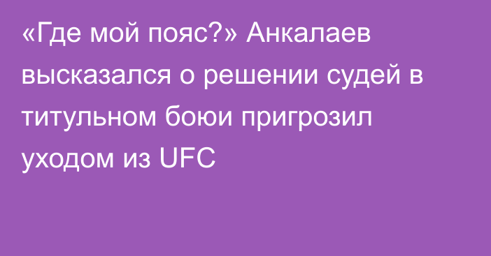 «Где мой пояс?» Анкалаев высказался о решении судей в титульном боюи пригрозил уходом из UFC