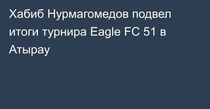 Хабиб Нурмагомедов подвел итоги турнира Eagle FC 51 в Атырау