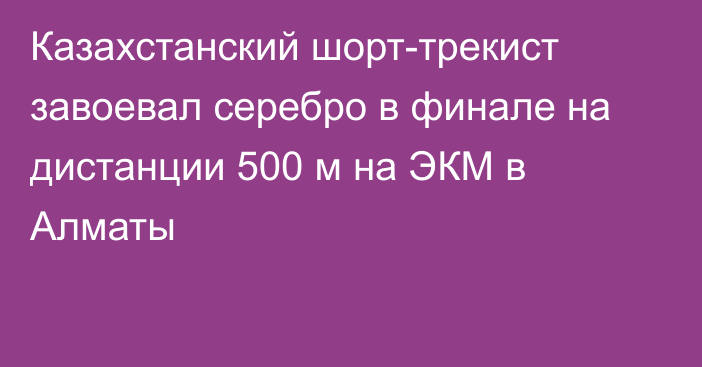 Казахстанский шорт-трекист завоевал серебро в финале  на дистанции 500 м на ЭКМ в Алматы