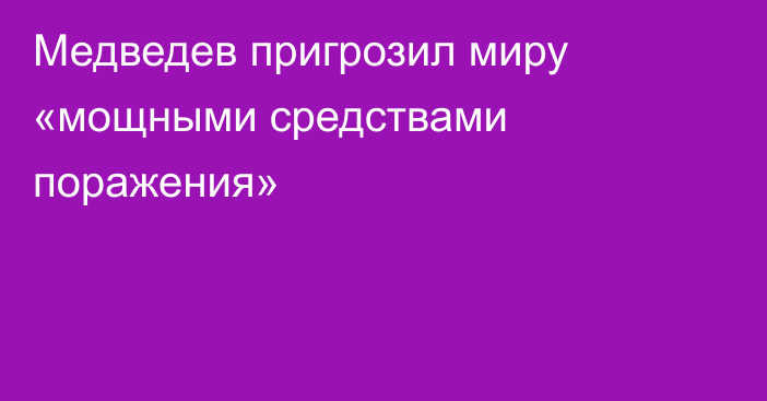 Медведев пригрозил миру «мощными средствами поражения»