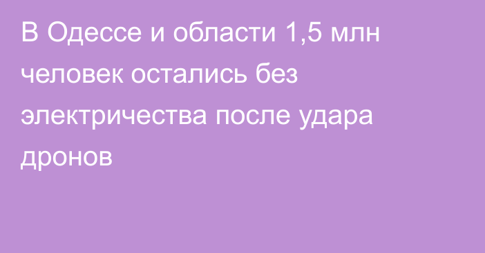 В Одессе и области 1,5 млн человек остались без электричества после удара дронов
