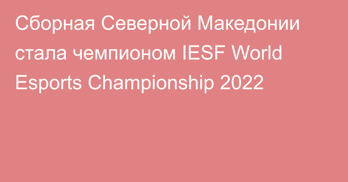 Сборная Северной Македонии стала чемпионом IESF World Esports Championship 2022