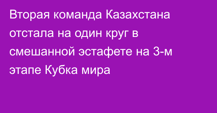 Вторая команда Казахстана отстала на один круг в смешанной эстафете на 3-м этапе Кубка мира