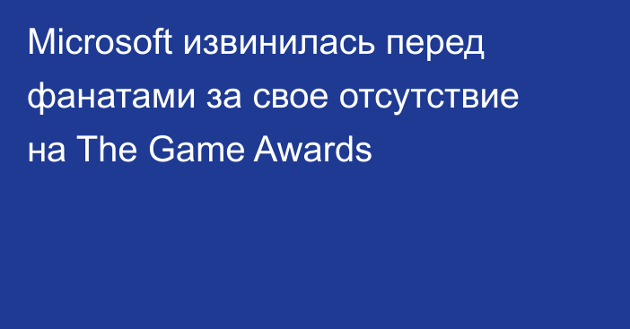 Microsoft извинилась перед фанатами за свое отсутствие на The Game Awards